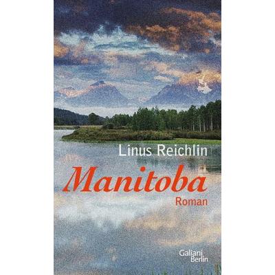 Manitoba, Gebundene Ausgabe von Linus Reichlin, Galiani Berlin ein Imprint von Kiepenheuer & Witsch, 978-3-86971-131-7