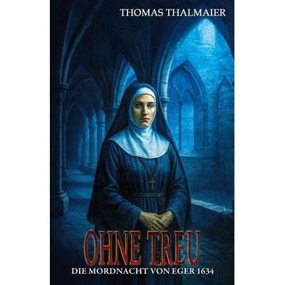 Ohne Treu - Die Mordnacht von Eger 1634, Taschenbuch von Thomas Thalmaier, EK-2 Publishing, 978-3-96403-725-1