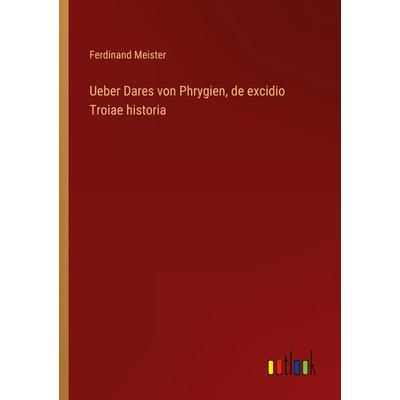 Ueber Dares von Phrygien, de excidio Troiae historia, Taschenbuch von Ferdinand Meister, Outlook, 978-3-368-21256-8
