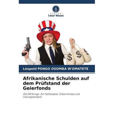 Afrikanische Schulden auf dem Prüfstand der Geierfonds, Taschenbuch von Léopold Pongo Osomba W'Omatete; Verlag Unser Wissen, 978-620-4-52877-9