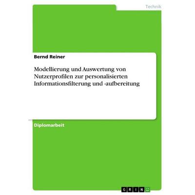 Modellierung und Auswertung von Nutzerprofilen zur personalisierten Informationsfilterung und -aufbereitung, Taschenbuch von Bernd Reiner, GRIN,