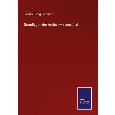 Grundlagen der Archivswissenschaft, Gebundene Ausgabe von Johann Georg Seizinger, Outlook, 978-3-375-02583-0