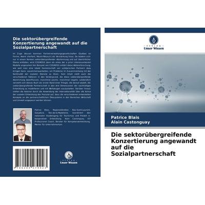 Die sektorübergreifende Konzertierung angewandt auf die Sozialpartnerschaft, Taschenbuch von Patrice Blais,Alain Castonguay, Verlag Unser Wissen,