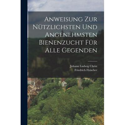 Anweisung Zur Nützlichsten Und Angenehmsten Bienenzucht Für Alle Gegenden, Taschenbuch von Johann Ludwig Christ,Friedrich Fleischer, Legare Street