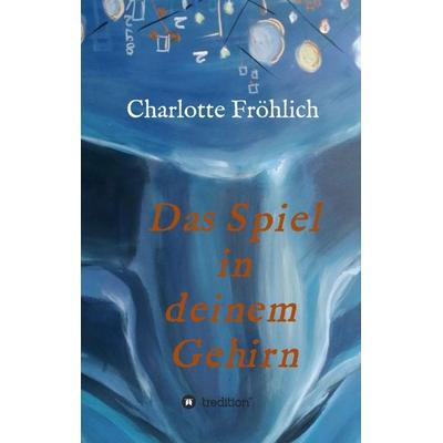 Das Spiel in Deinem Gehirn, Taschenbuch von Charlotte Fröhlich, Tredition, 978-3-347-35695-5
