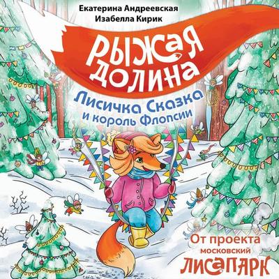 Ryzhaya dolina. Lisichka Skazka i korol Flopsii - Ekaterina Andreevskaya,Isabella Kirik, Audio, 9785171825317
