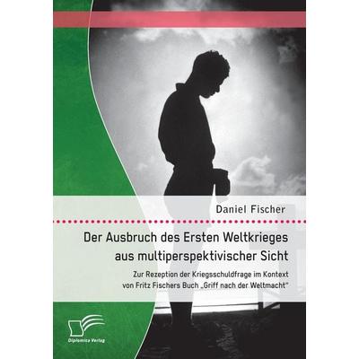 Der Ausbruch des Ersten Weltkrieges aus multiperspektivischer Sicht: Zur Rezeption der Kriegsschuldfrage im Kontext von Fritz Fischers Buch 'Griff