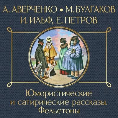 YUmoristicheskie i satiricheskie rasskazy. Fel'etony - Arkadiy Averchenko,Mihail Bulgakov;Il'ya Il'f;Evgeniy Petrov, Audio, 9785041300968