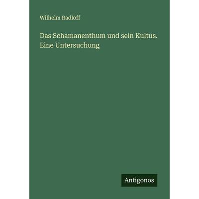 Das Schamanenthum und sein Kultus. Eine Untersuchung, Taschenbuch von Wilhelm Radloff, Antigonos Verlag, 978-3-563-87072-3