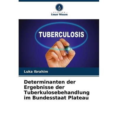 Determinanten der Ergebnisse der Tuberkulosebehandlung im Bundesstaat Plateau, Taschenbuch von Luka Ibrahim, Verlag Unser Wissen, 978-620-3-59835-3