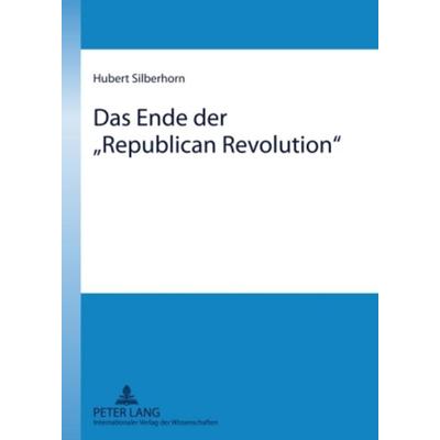 Das Ende der «Republican Revolution», Gebundene Ausgabe von Hubert Silberhorn, Peter Lang GmbH, Internationaler Verlag der Wissenschaften,