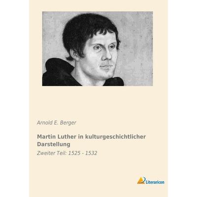 Martin Luther in kulturgeschichtlicher Darstellung, Taschenbuch von Arnold E. Berger, Literaricon, 978-3-95697-048-1
