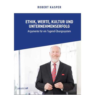 Ethik,Werte,Kultur und Unternehmenserfolg, Gebundene Ausgabe von Robert Kasper, ABAEUS Verlag für Sozialwissenschaften und Führung, 978-3-947124-06-0