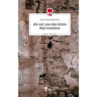 Als wir uns das letzte Mal trennten. Life is a Story - story.one, Gebundene Ausgabe von Laura-Marie Rauscher, Story.one publishing, 978-3-7108-7577-9