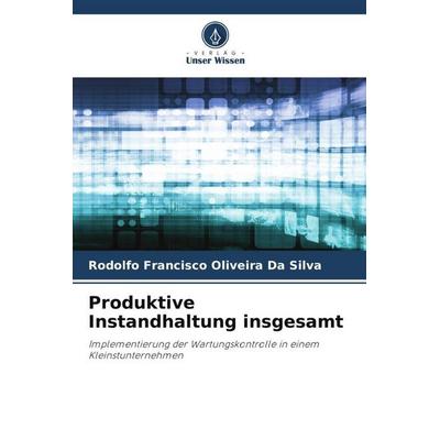 Produktive Instandhaltung insgesamt, Taschenbuch von Rodolfo Francisco Oliveira Da Silva, Verlag Unser Wissen, 978-620-6-36017-9