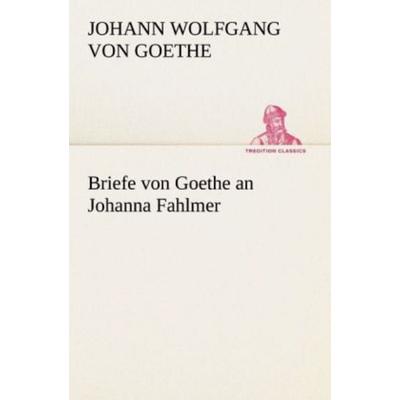 Briefe von Goethe an Johanna Fahlmer, Taschenbuch von Johann Wolfgang von Goethe, Tredition, 978-3-8424-1266-8