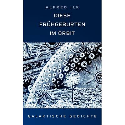 Diese Frühgeburten im ORBIT, Taschenbuch von Alfred Ilk, BoD – Books on Demand, 978-3-8334-8714-9