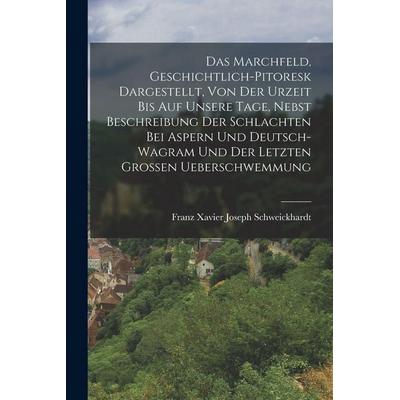 Das Marchfeld, Geschichtlich-Pitoresk Dargestellt, Von Der Urzeit Bis Auf Unsere Tage, Nebst Beschreibung Der Schlachten Bei Aspern Und Deutsch-Wagram