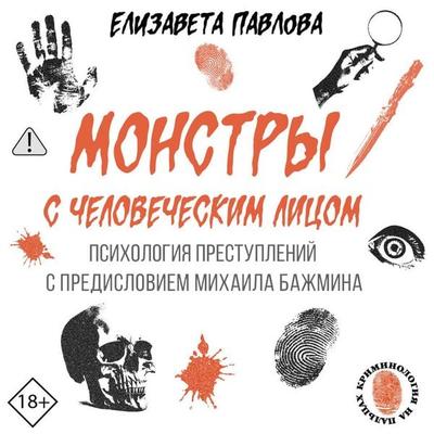 Monstry s chelovecheskim litsom: psihologiya prestupleniy s predisloviem Mihaila Bazhmina - Elizaveta Pavlova, Audio, 9785171793654