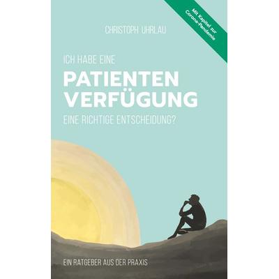 Ich habe eine Patientenverfügung - eine richtige Entscheidung?, Taschenbuch von Christoph Uhrlau, BoD – Books on Demand, 978-3-7519-0865-8