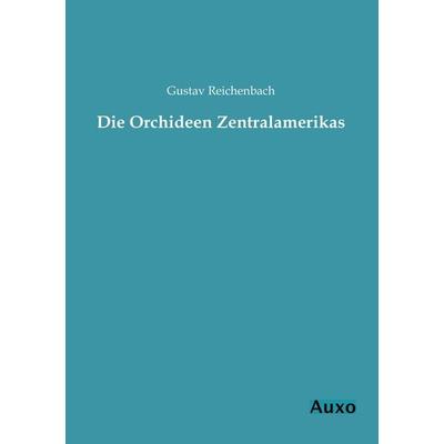Die Orchideen Zentralamerikas, Taschenbuch von Gustav Reichenbach, Auxo, 978-3-95622-022-7