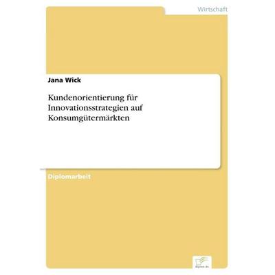 Kundenorientierung für Innovationsstrategien auf Konsumgütermärkten, Taschenbuch von Jana Wick, GRIN, 978-3-8386-3473-9