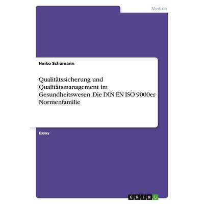 Qualitätssicherung und Qualitätsmanagement im Gesundheitswesen. Die DIN EN ISO 9000er Normenfamilie, Taschenbuch von Heiko Schumann, GRIN,