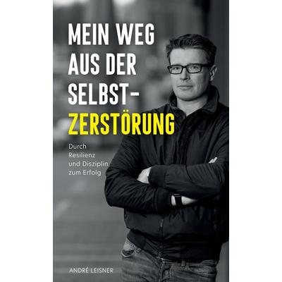 Mein Weg aus der Selbstzerstörung, Gebundene Ausgabe von André Leisner, Tredition, 978-3-347-93311-8