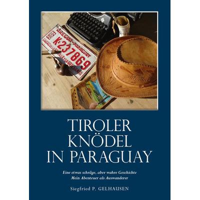 Tiroler Knödel in Paraguay, Gebundene Ausgabe von Siegfried Paul Gelhausen, Buchschmiede, 978-3-99129-847-2