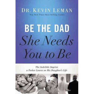 Be The Dad She Needs You To Be, Gebundene Ausgabe von Kevin Leman, Harper Collins (US)