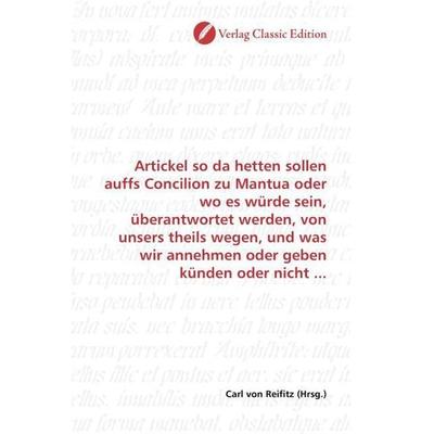 Artickel so da hetten sollen auffs Concilion zu Mantua oder wo es würde sein, überantwortet werden, von unsers theils wegen, und was wir annehmen