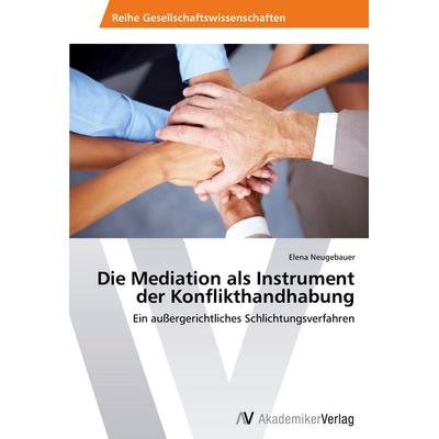 Die Mediation als Instrument der Konflikthandhabung, Taschenbuch von Elena Neugebauer, AV Akademikerverlag, 978-3-639-45948-7