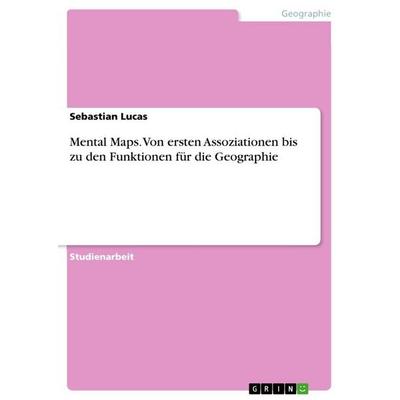 Mental Maps. Von ersten Assoziationen bis zu den Funktionen für die Geographie, Taschenbuch von Sebastian Lucas, GRIN, 978-3-640-74069-7