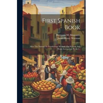 First Spanish Book: After The Natural Or Pestalozzian Method: For Schools And Home Instruction, Book 1..., Taschenbuch von James Henry Worman,