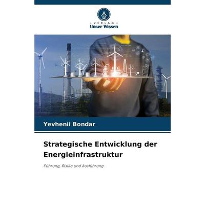 Strategische Entwicklung der Energieinfrastruktur, Taschenbuch von Yevhenii Bondar, Verlag Unser Wissen, 978-620-9-84623-6