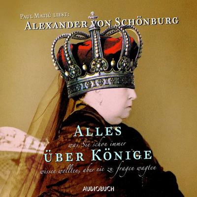 Alles, was Sie schon immer über Könige wissen wollten, aber nie zu fragen wagten - Alexander von Schönburg, Audio, 9783958627901