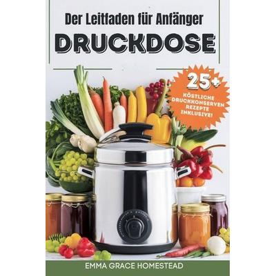 Der Leitfaden für Anfänger DRUCKDOSE, Taschenbuch von Emma Grace Homestead, Independently Published