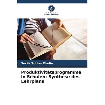 Produktivitätsprogramme in Schulen: Synthese des Lehrplans, Taschenbuch von Sociis Tobias Okolie, Verlag Unser Wissen, 978-620-5-72135-3