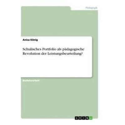 Schulisches Portfolio als pädagogische Revolution der Leistungsbeurteilung?, Taschenbuch von Anica König, GRIN, 978-3-656-27702-6