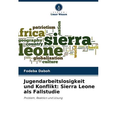 Jugendarbeitslosigkeit und Konflikt: Sierra Leone als Fallstudie, Taschenbuch von Fodeba Daboh, Verlag Unser Wissen, 978-620-6-96226-7