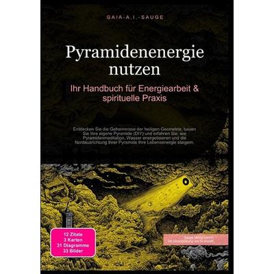 Pyramidenenergie nutzen: Ihr Handbuch für Energiearbeit & spirituelle Praxis, Taschenbuch von Gaia A.I. Sauge, Epubli, 978-3-565-09276-5