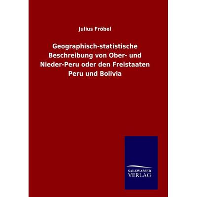 Geographisch-statistische Beschreibung von Ober- und Nieder-Peru oder den Freistaaten Peru und Bolivia, Gebundene Ausgabe von Julius Fröbel,