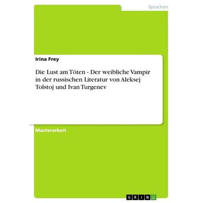 Die Lust am Töten - Der weibliche Vampir in der russischen Literatur von Aleksej Tolstoj und Ivan Turgenev, Taschenbuch von Irina Frey, GRIN,