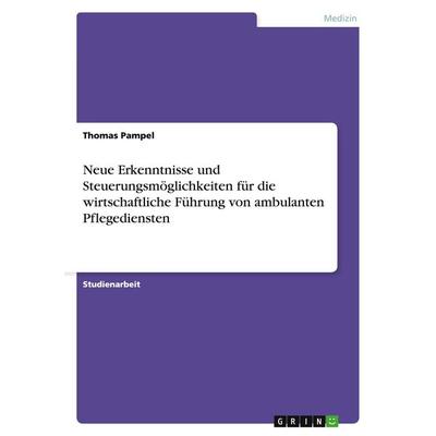 Neue Erkenntnisse und Steuerungsmöglichkeiten für die wirtschaftliche Führung von ambulanten Pflegediensten, Taschenbuch von Thomas Pampel, GRIN,