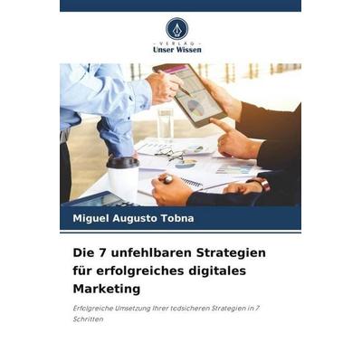 Die 7 unfehlbaren Strategien für erfolgreiches digitales Marketing, Taschenbuch von Miguel Augusto Tobna, Verlag Unser Wissen, 978-620-6-32553-6