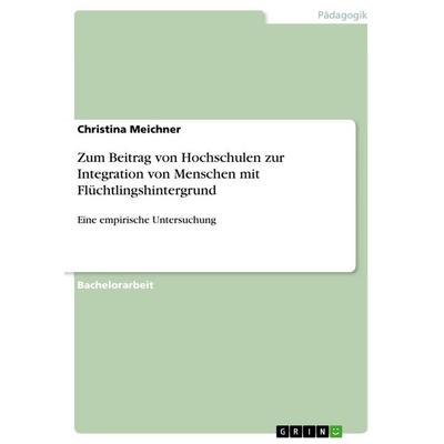 Zum Beitrag von Hochschulen zur Integration von Menschen mit Flüchtlingshintergrund, Taschenbuch von Christina Meichner, GRIN, 978-3-668-67908-5