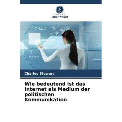 Wie bedeutend ist das Internet als Medium der politischen Kommunikation, Taschenbuch von Charles Stewart, BoD - Books on Demand, 978-620-8-94608-1