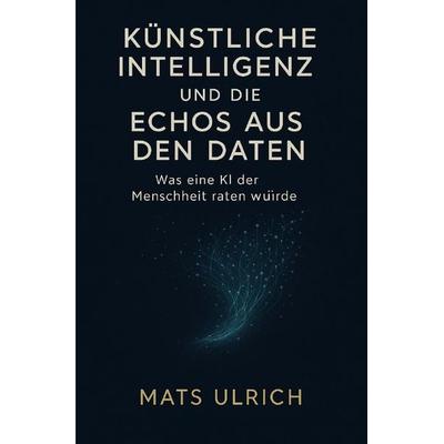 Künstliche Intelligenz und die Echos aus den Daten, Taschenbuch von Mats Ulrich, Epubli, 978-3-8197-2374-2