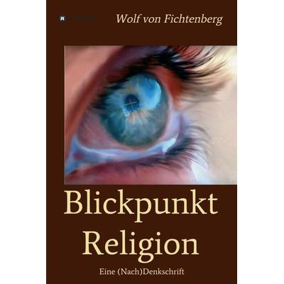 Blickpunkt Religion, Gebundene Ausgabe von Wolf Fichtenberg, Tredition, 978-3-7469-6843-8