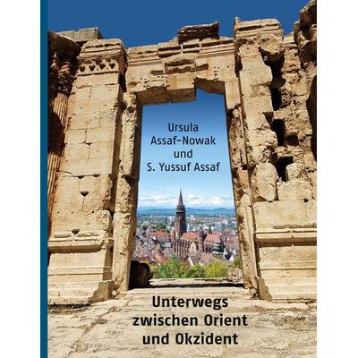 Unterwegs zwischen Orient und Okzident, Gebundene Ausgabe von Ursula Assaf-Nowak,S. Yussuf Assaf, BoD – Books on Demand, 978-3-7597-2795-4